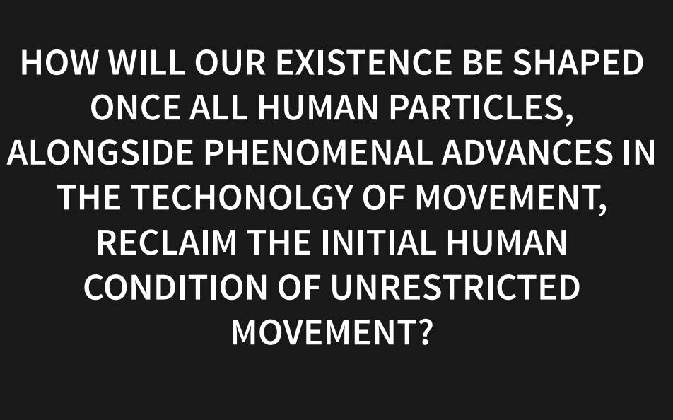 how will our existance be shaped once all human particles, alongside phenomenal advances in the technology of movement, reclaim the initial human condition of unrestricted movement?