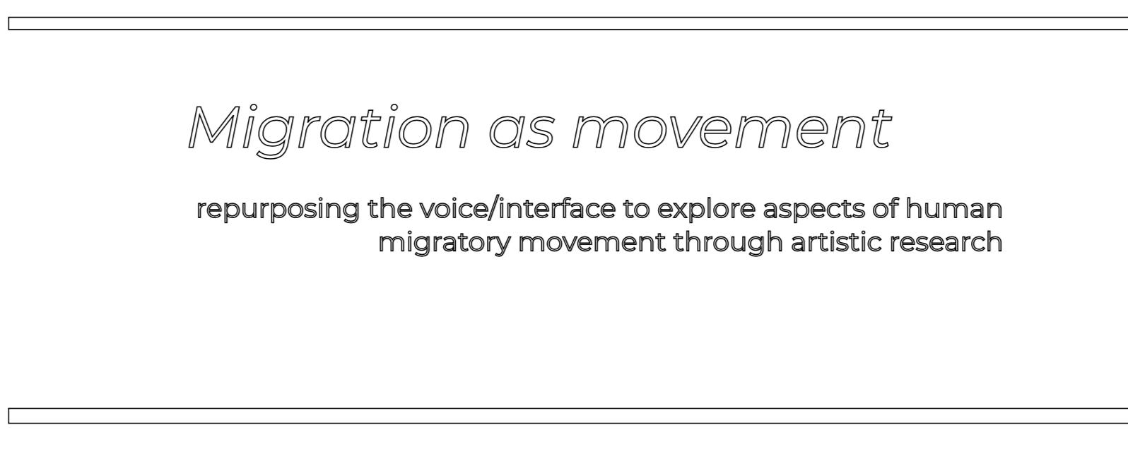 Migration as movement
   - repurposing the voice/interface to explore aspects of human migratory
    movement through artistic reserach